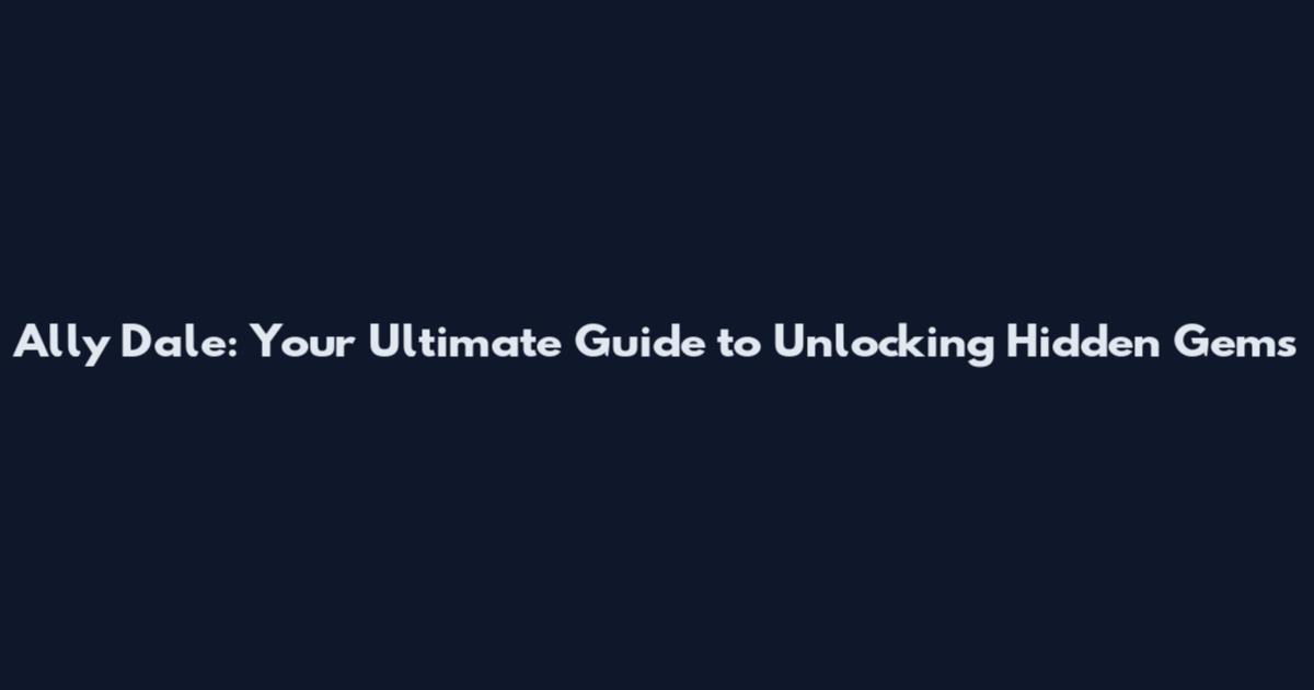 Ally Dale: Your Ultimate Guide to Unlocking Hidden Gems