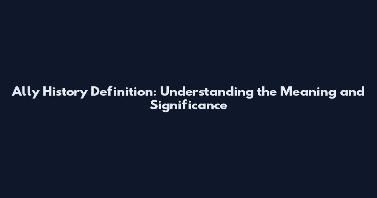 Ally History Definition: Understanding the Meaning and Significance