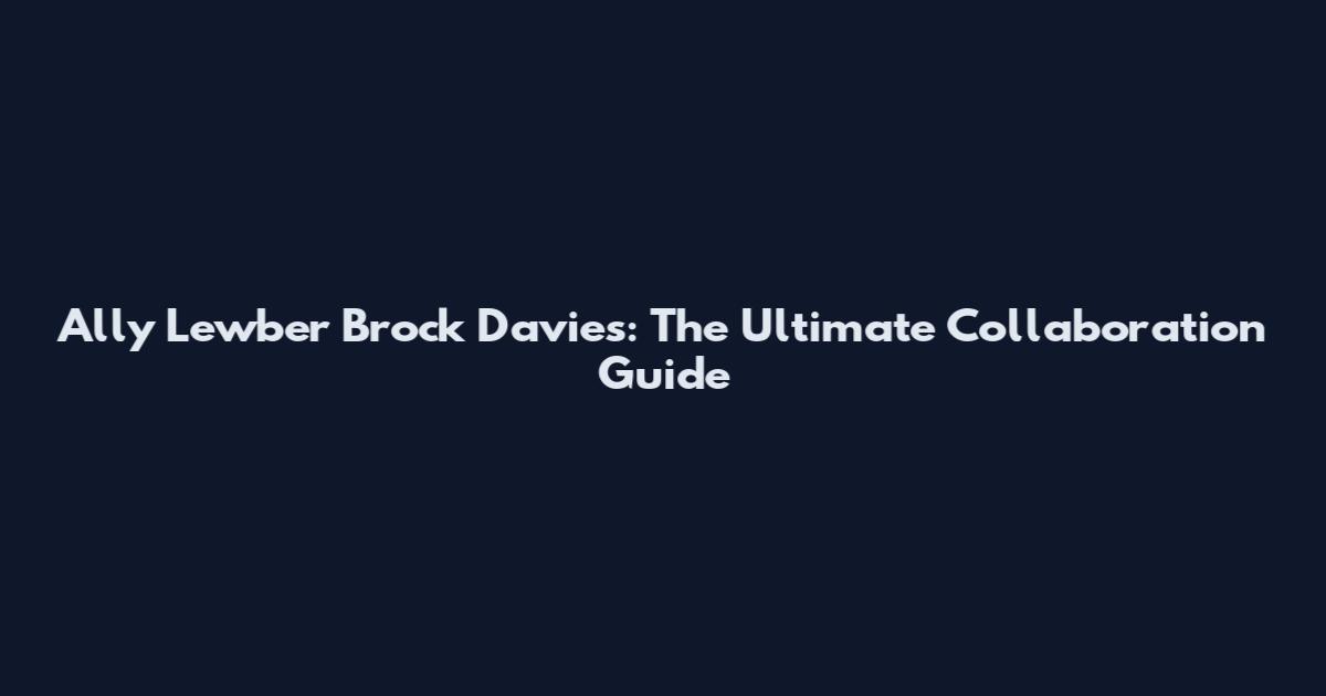 Ally Lewber Brock Davies: The Ultimate Collaboration Guide