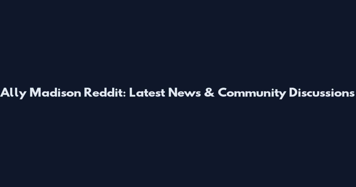 Ally Madison Reddit: Latest News & Community Discussions