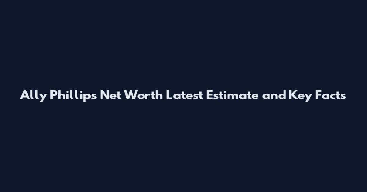 Ally Phillips Net Worth Latest Estimate and Key Facts