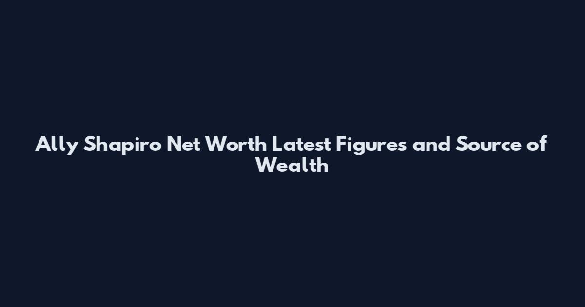 Ally Shapiro Net Worth Latest Figures and Source of Wealth