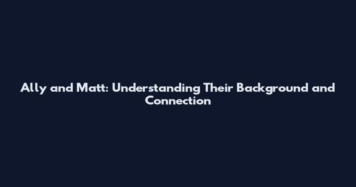 Ally and Matt: Understanding Their Background and Connection