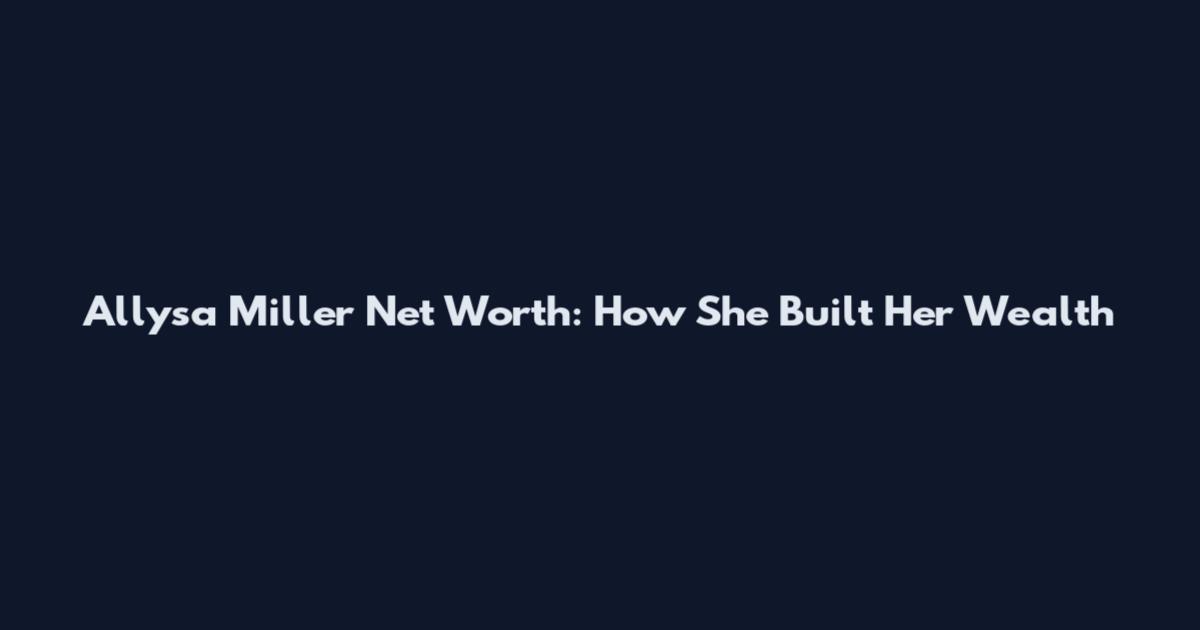 Allysa Miller Net Worth: How She Built Her Wealth