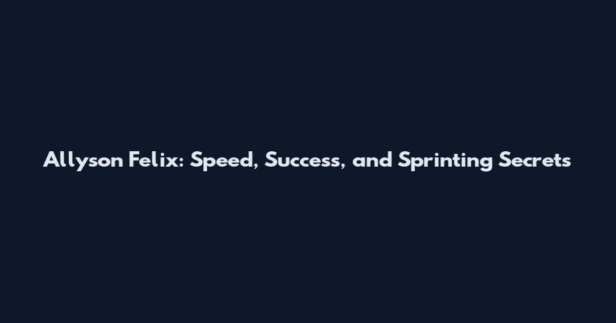 Allyson Felix: Speed, Success, and Sprinting Secrets
