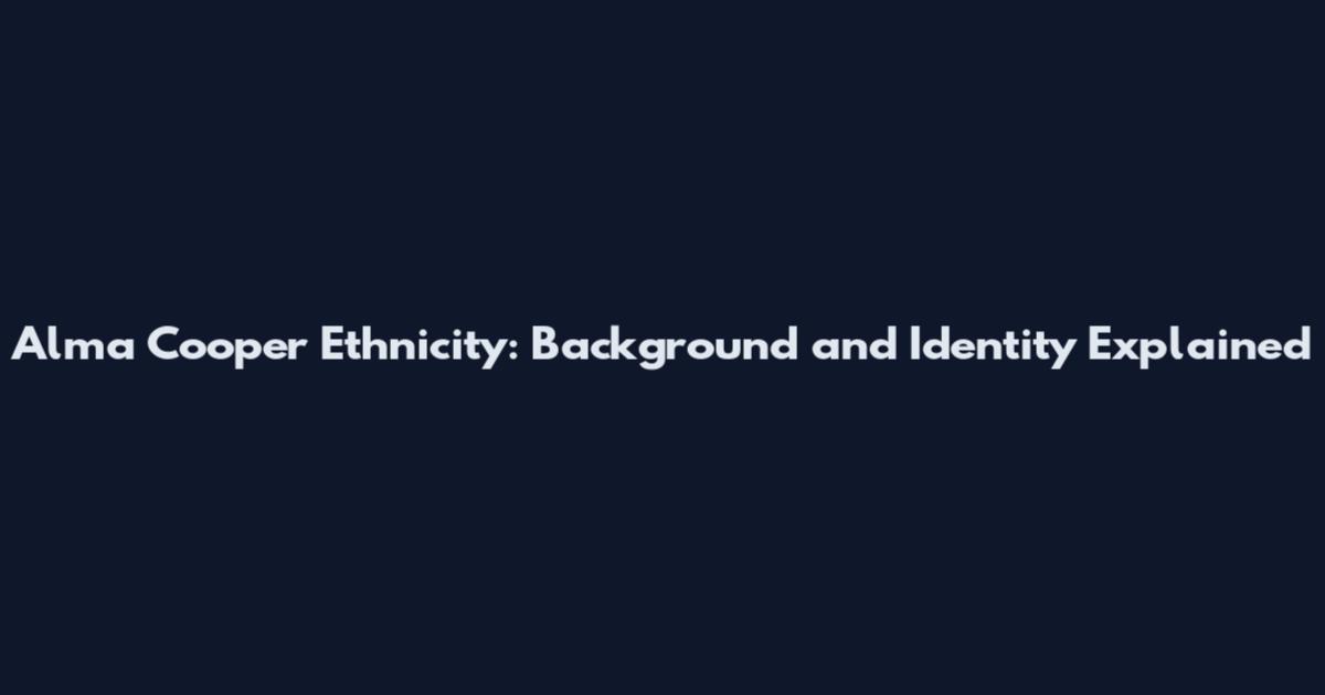 Alma Cooper Ethnicity: Background and Identity Explained