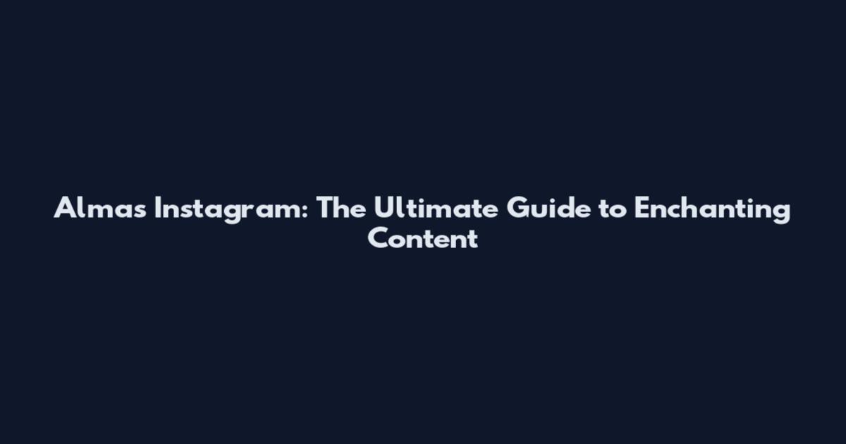 Almas Instagram: The Ultimate Guide to Enchanting Content