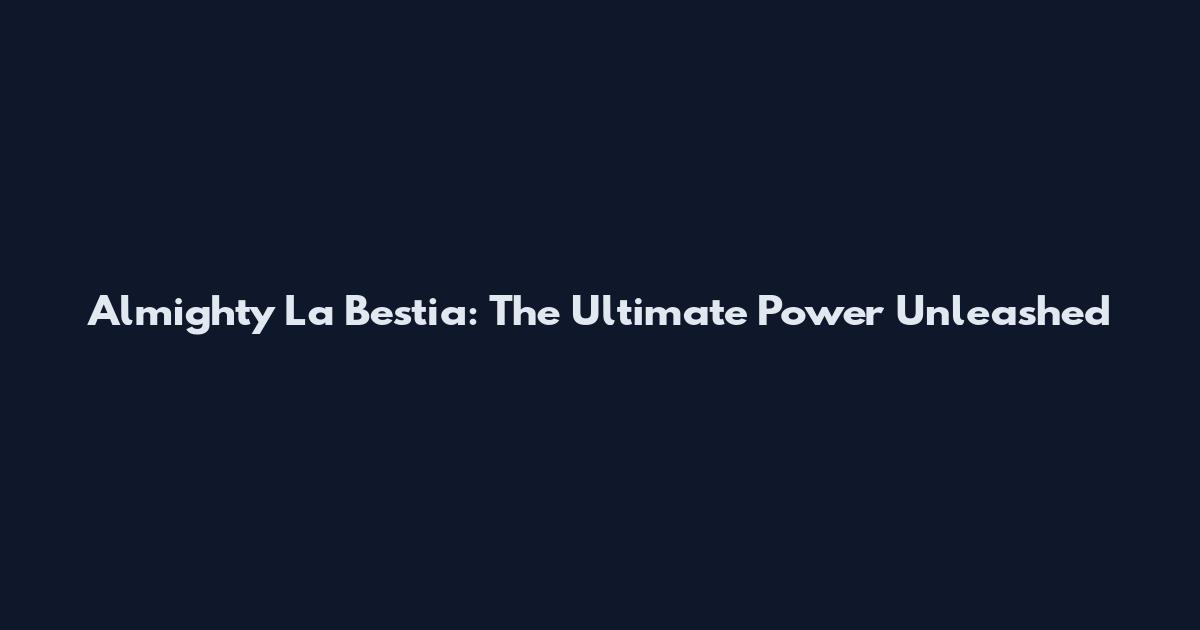 Almighty La Bestia: The Ultimate Power Unleashed