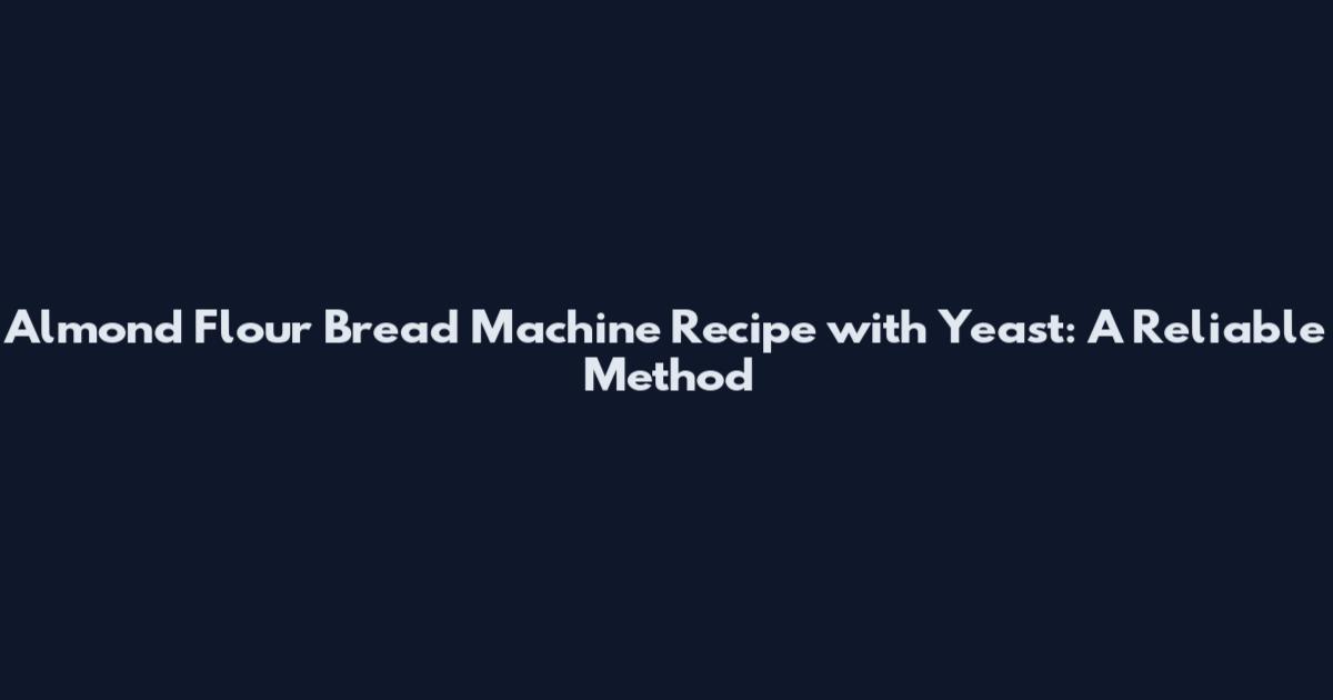 Almond Flour Bread Machine Recipe with Yeast: A Reliable Method