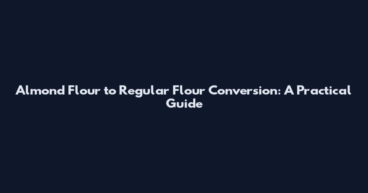 Almond Flour to Regular Flour Conversion: A Practical Guide