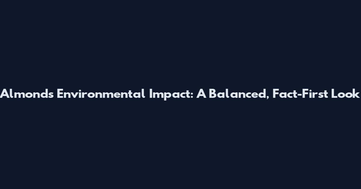 Almonds Environmental Impact: A Balanced, Fact-First Look