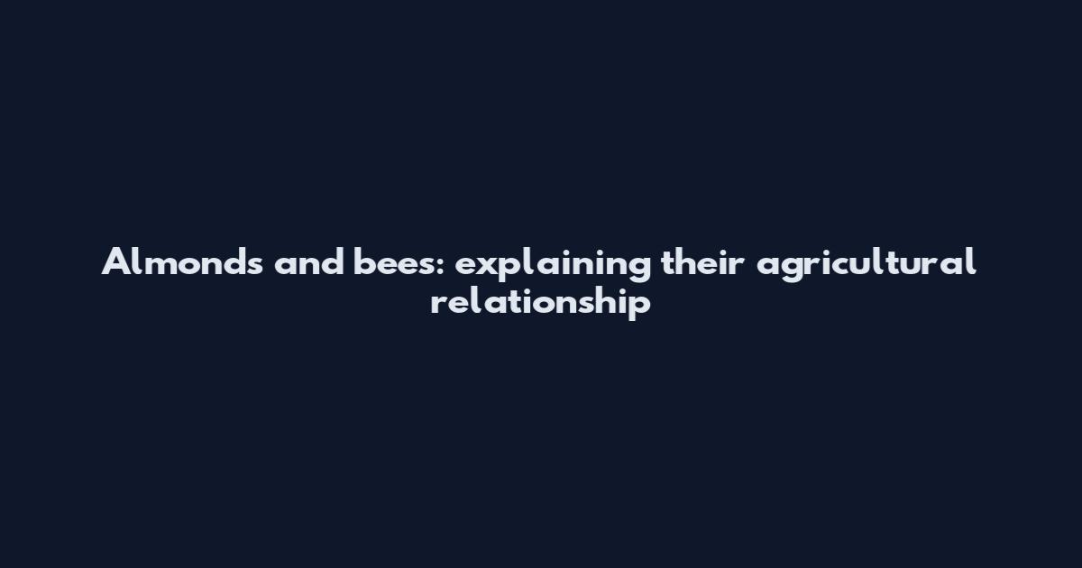 Almonds and bees: explaining their agricultural relationship