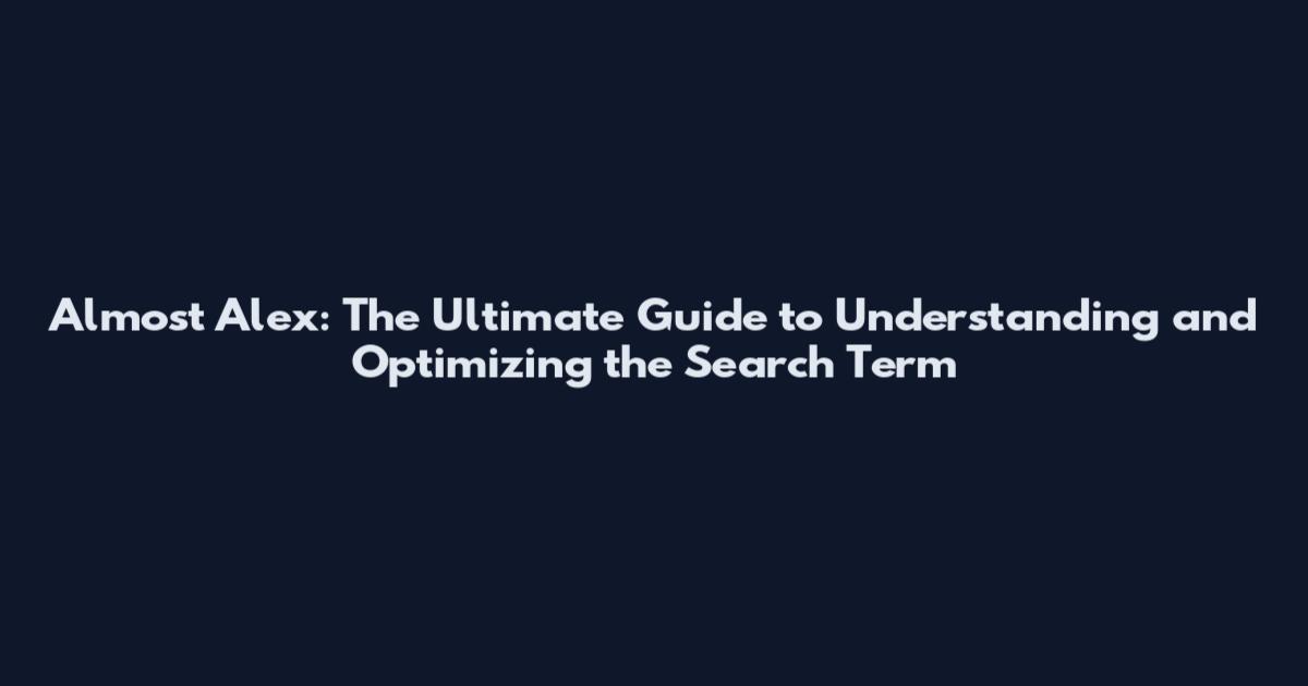Almost Alex: The Ultimate Guide to Understanding and Optimizing the Search Term