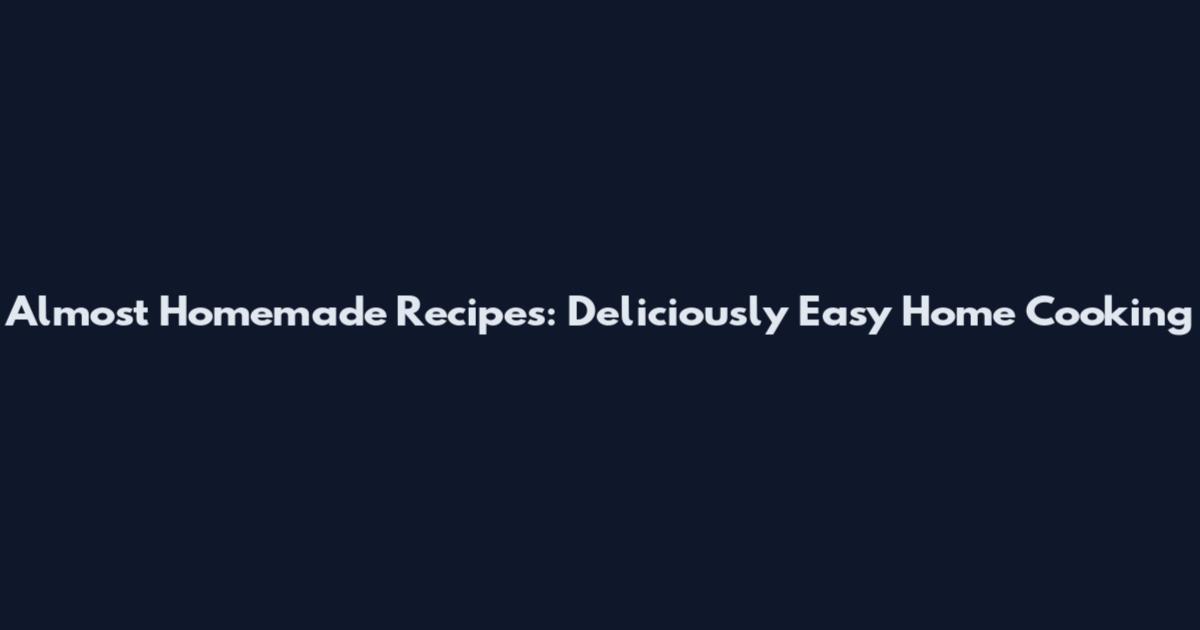 Almost Homemade Recipes: Deliciously Easy Home Cooking