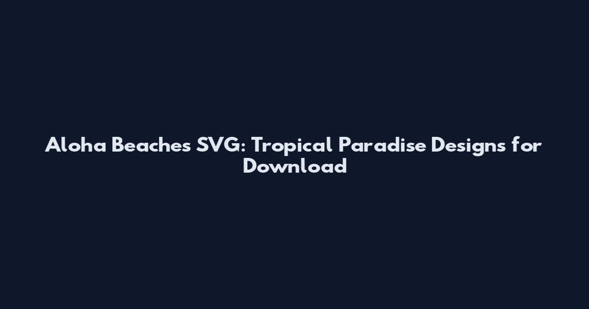 Aloha Beaches SVG: Tropical Paradise Designs for Download
