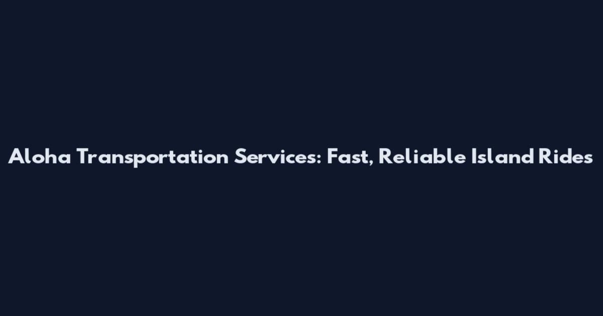 Aloha Transportation Services: Fast, Reliable Island Rides