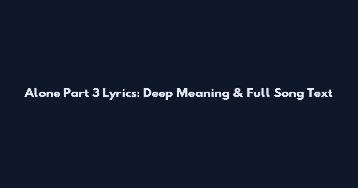 Alone Part 3 Lyrics: Deep Meaning & Full Song Text