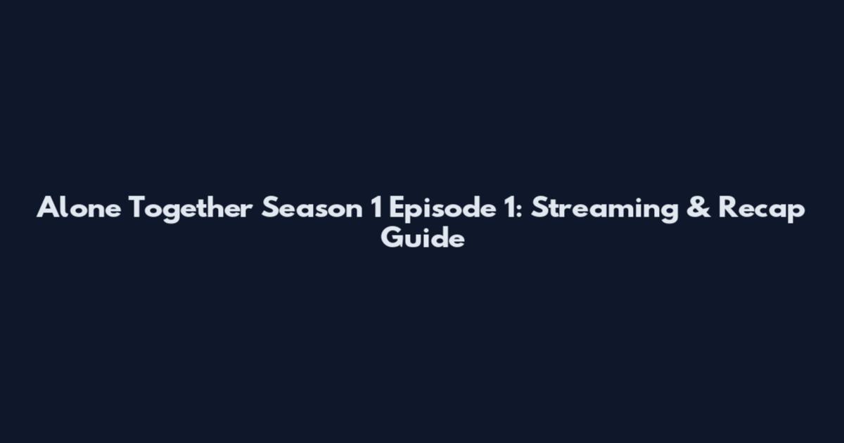 Alone Together Season 1 Episode 1: Streaming & Recap Guide