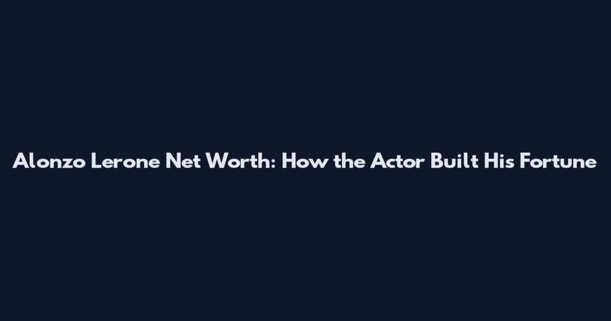 Alonzo Lerone Net Worth: How the Actor Built His Fortune