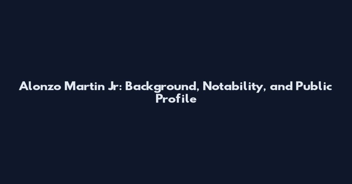 Alonzo Martin Jr: Background, Notability, and Public Profile