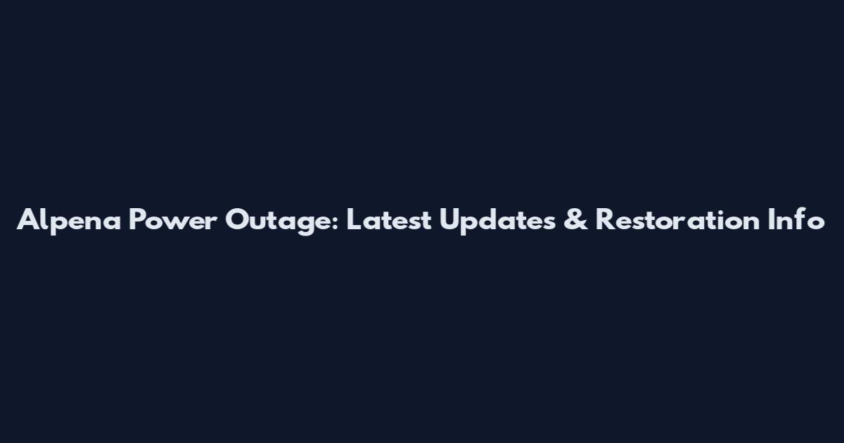 Alpena Power Outage: Latest Updates & Restoration Info