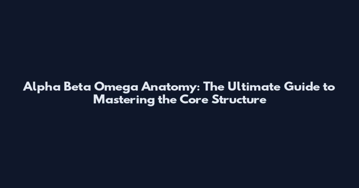 Alpha Beta Omega Anatomy: The Ultimate Guide to Mastering the Core Structure
