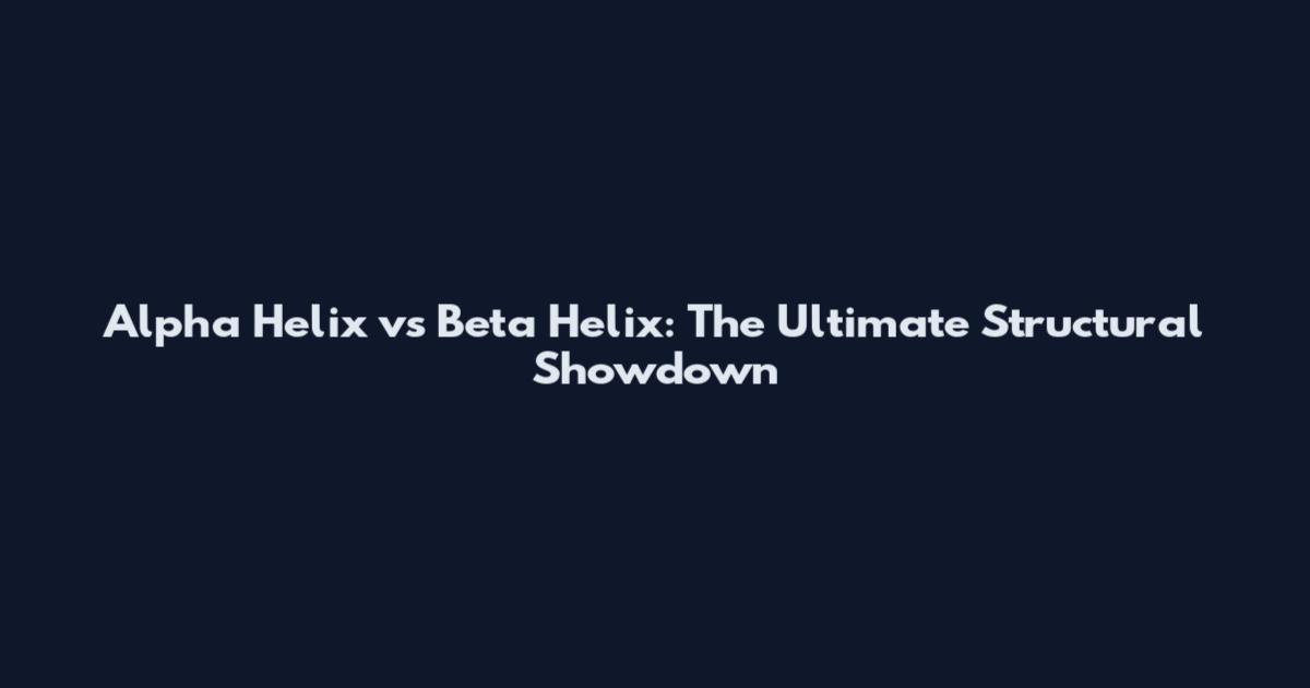 Alpha Helix vs Beta Helix: The Ultimate Structural Showdown