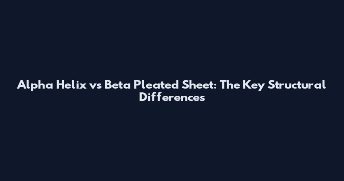 Alpha Helix vs Beta Pleated Sheet: The Key Structural Differences