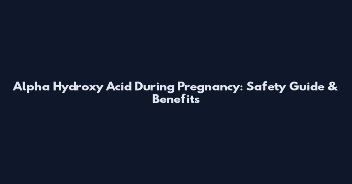 Alpha Hydroxy Acid During Pregnancy: Safety Guide & Benefits