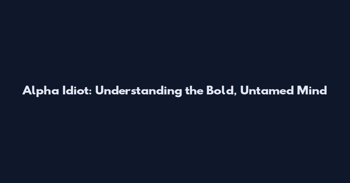 Alpha Idiot: Understanding the Bold, Untamed Mind