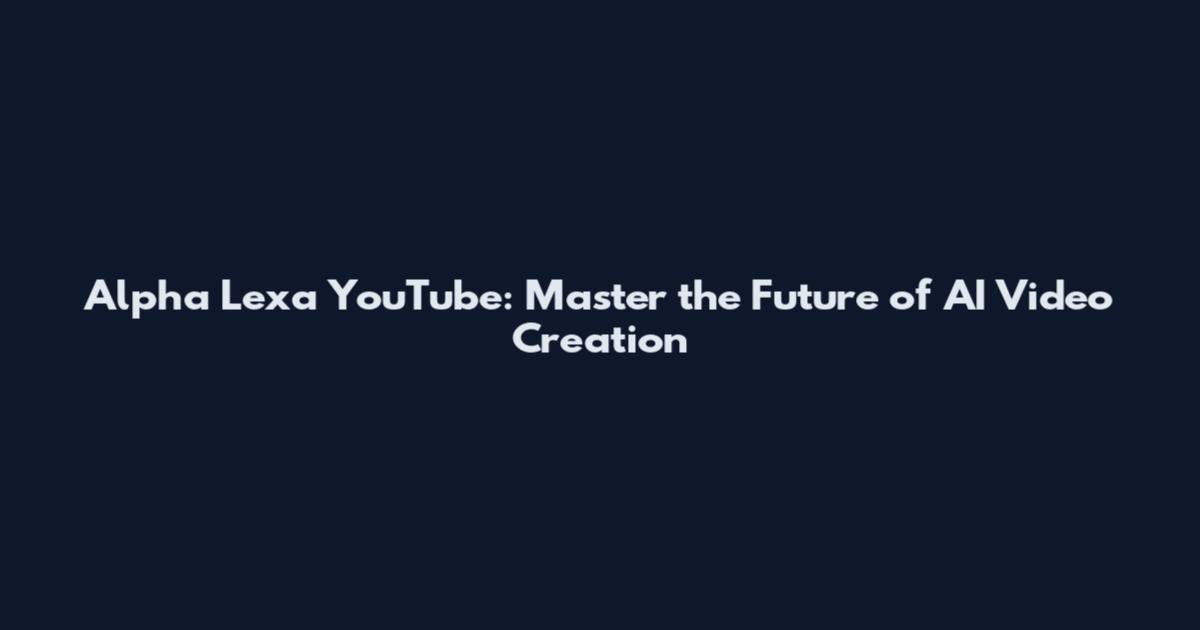 Alpha Lexa YouTube: Master the Future of AI Video Creation