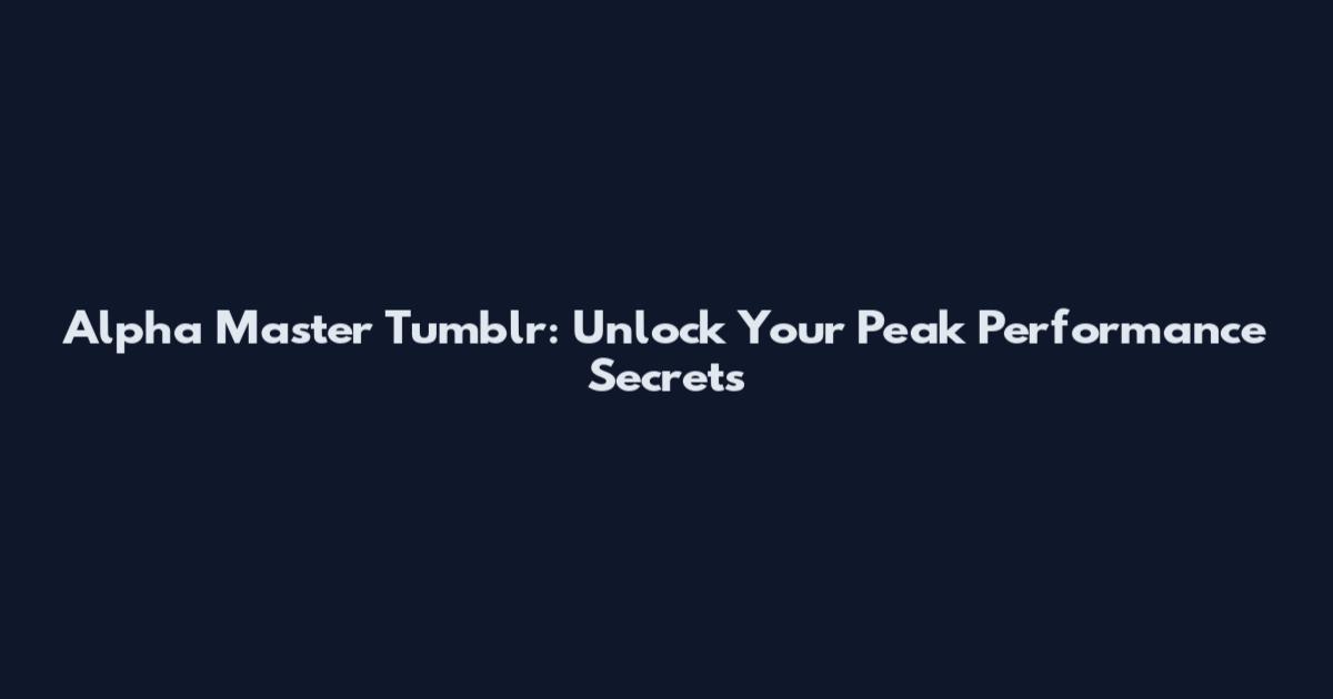 Alpha Master Tumblr: Unlock Your Peak Performance Secrets