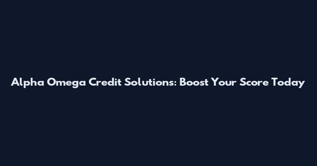 Alpha Omega Credit Solutions: Boost Your Score Today