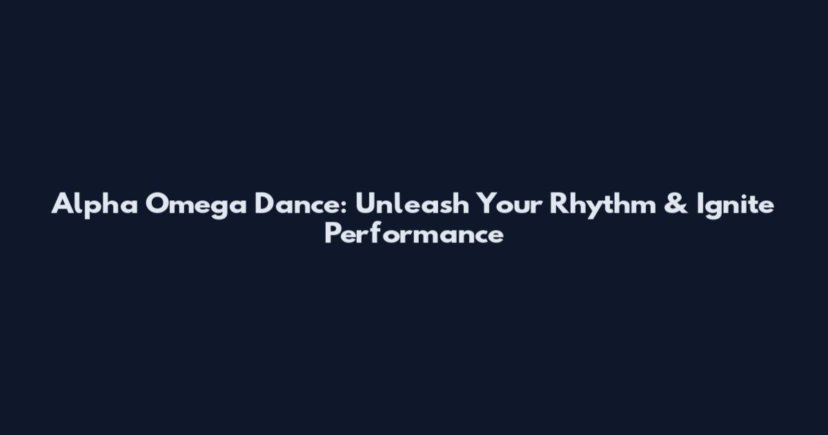 Alpha Omega Dance: Unleash Your Rhythm & Ignite Performance