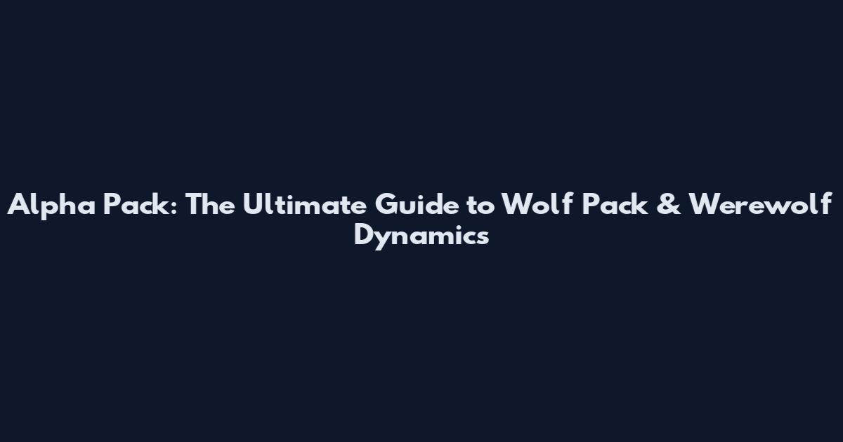 Alpha Pack: The Ultimate Guide to Wolf Pack & Werewolf Dynamics