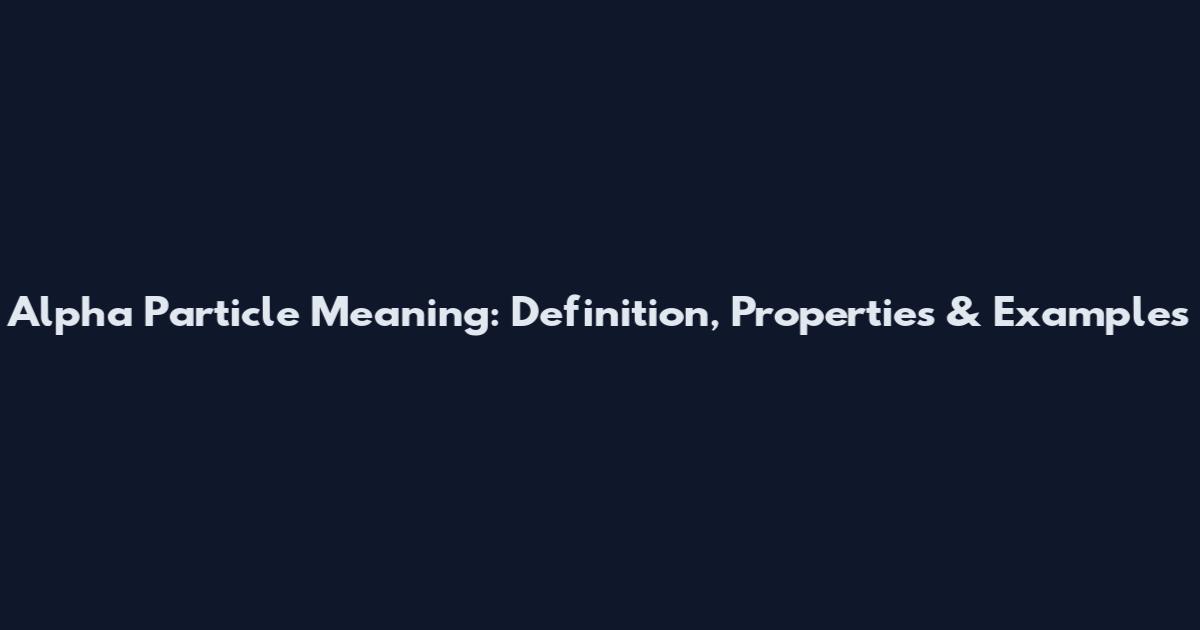 Alpha Particle Meaning: Definition, Properties & Examples