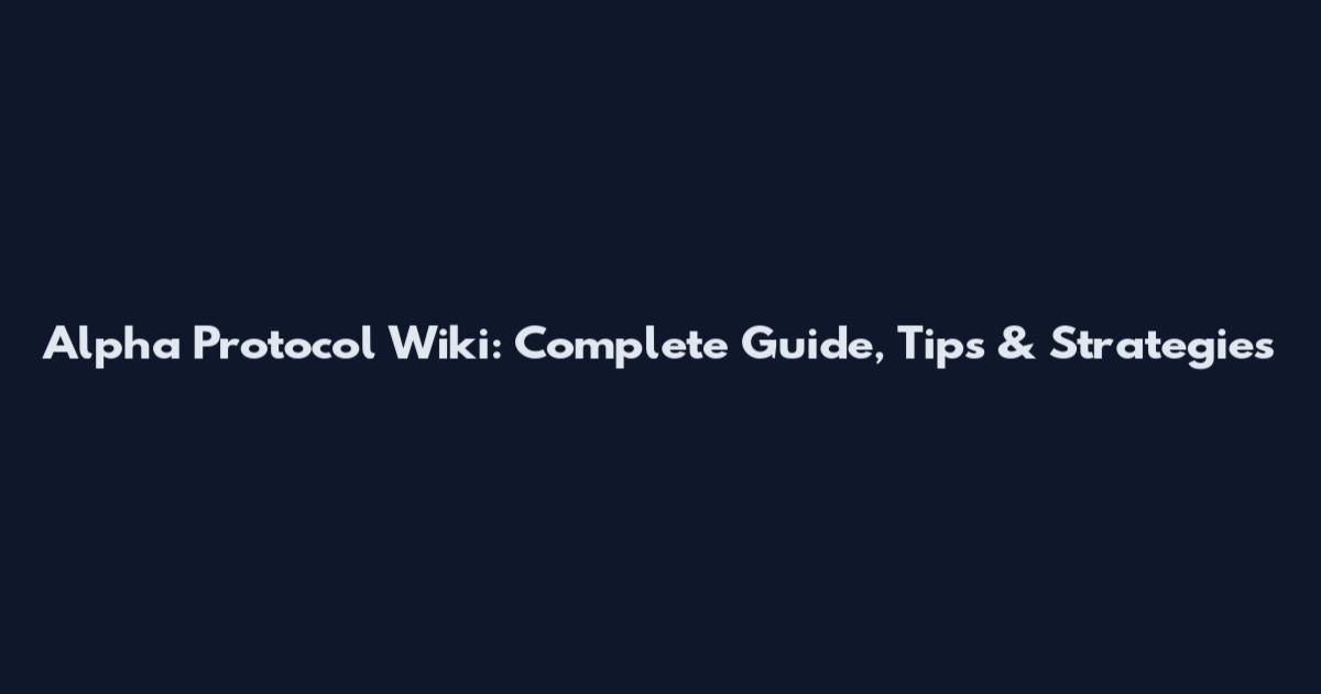 Alpha Protocol Wiki: Complete Guide, Tips & Strategies