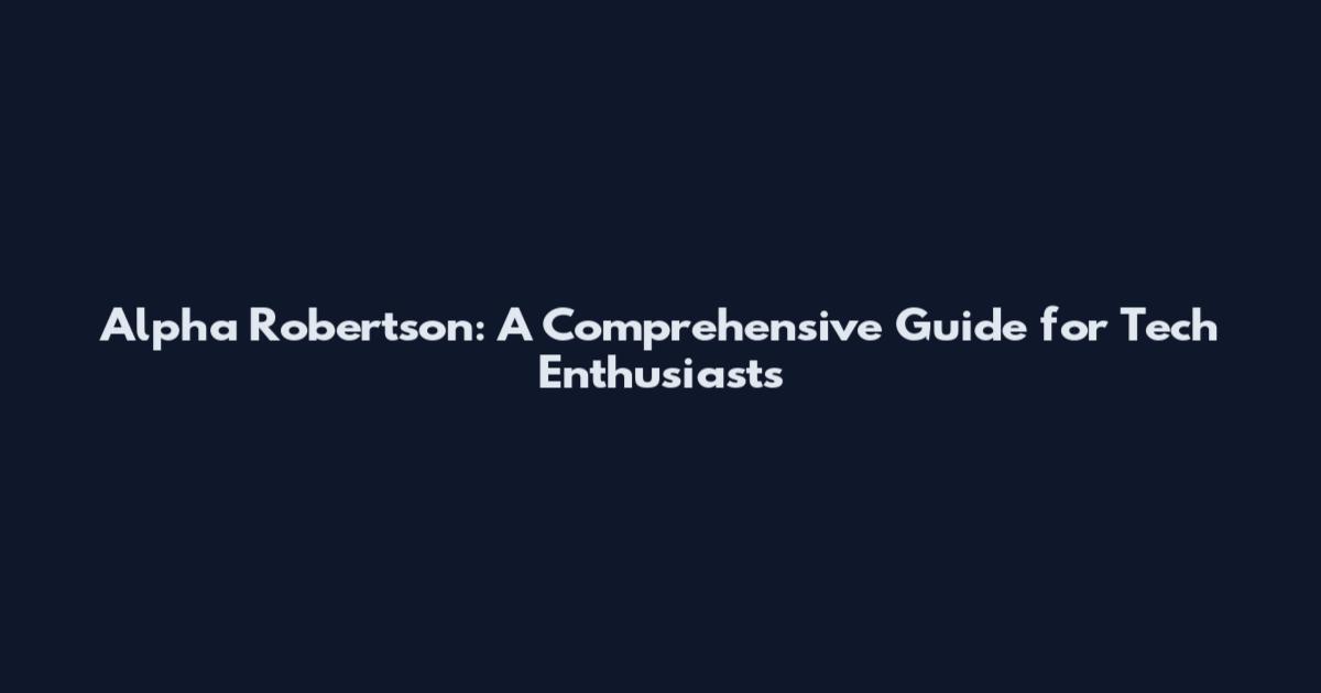 Alpha Robertson: A Comprehensive Guide for Tech Enthusiasts