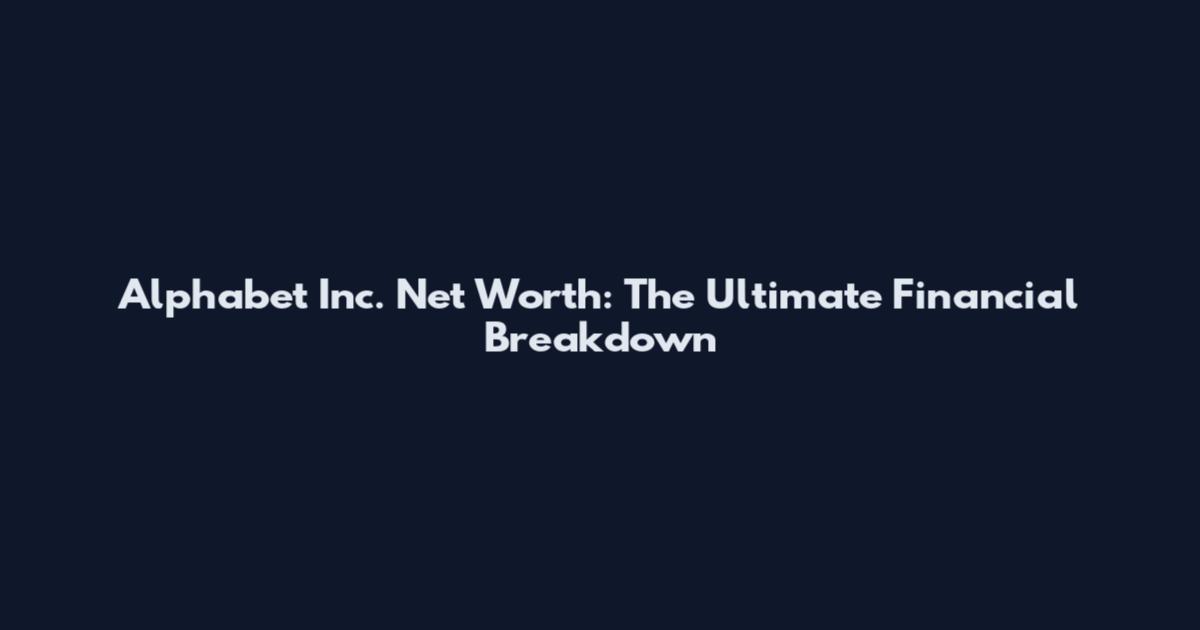 Alphabet Inc. Net Worth: The Ultimate Financial Breakdown