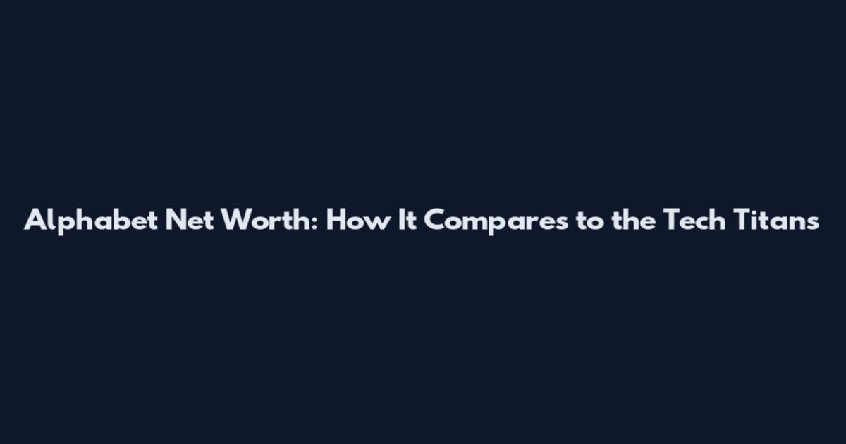 Alphabet Net Worth: How It Compares to the Tech Titans