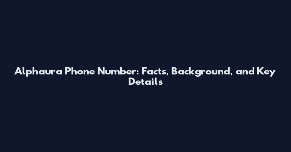 Alphaura Phone Number: Facts, Background, and Key Details