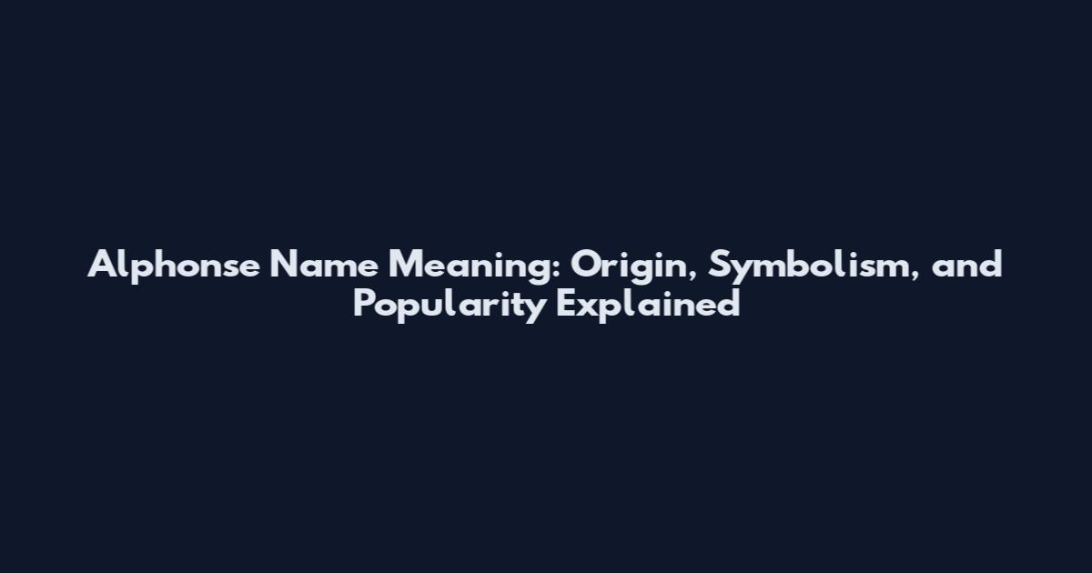 Alphonse Name Meaning: Origin, Symbolism, and Popularity Explained