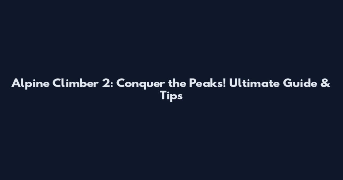 Alpine Climber 2: Conquer the Peaks! Ultimate Guide & Tips