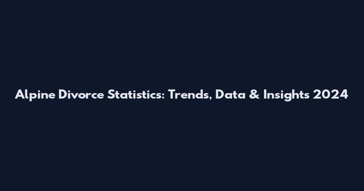 Alpine Divorce Statistics: Trends, Data & Insights 2024