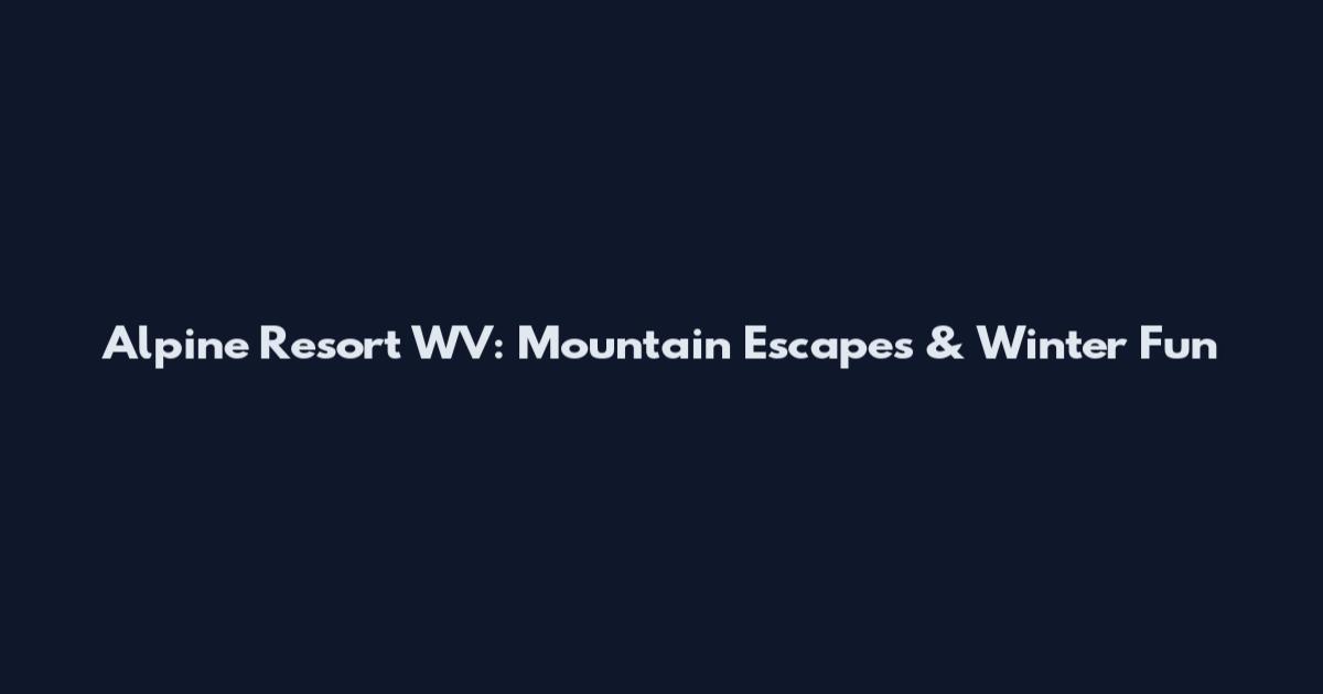 Alpine Resort WV: Mountain Escapes & Winter Fun