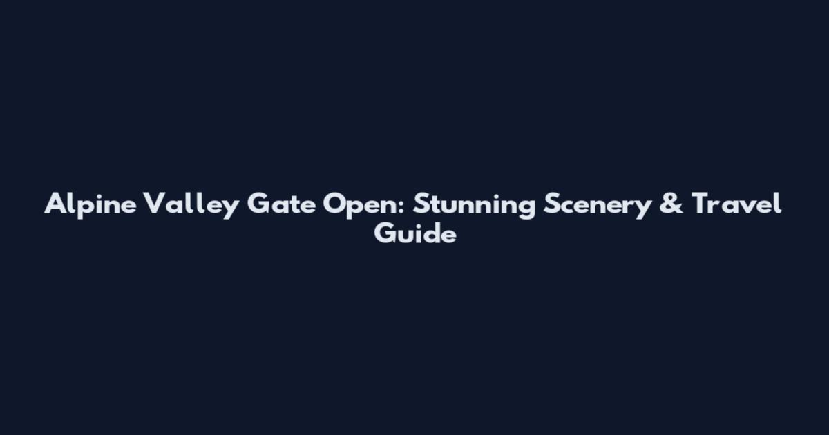 Alpine Valley Gate Open: Stunning Scenery & Travel Guide