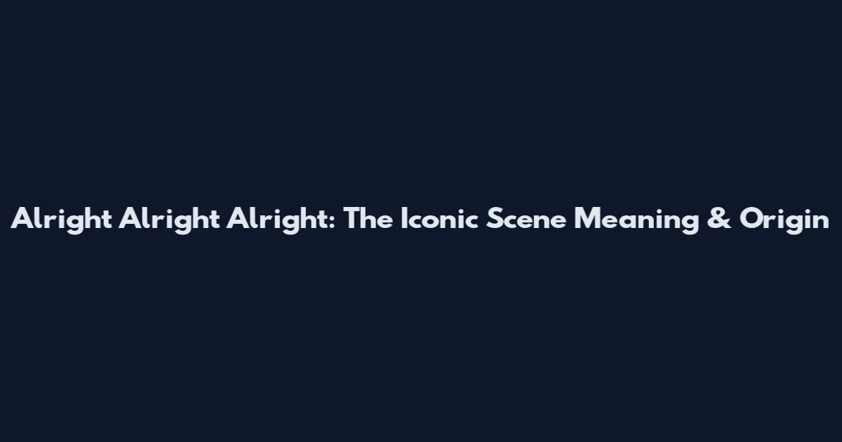 Alright Alright Alright: The Iconic Scene Meaning & Origin