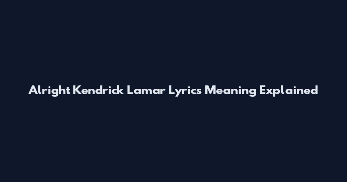 Alright Kendrick Lamar Lyrics Meaning Explained