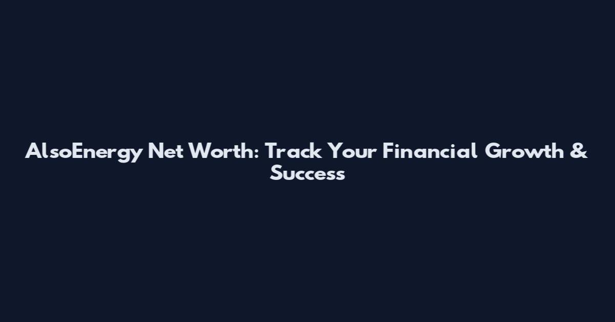 AlsoEnergy Net Worth: Track Your Financial Growth & Success
