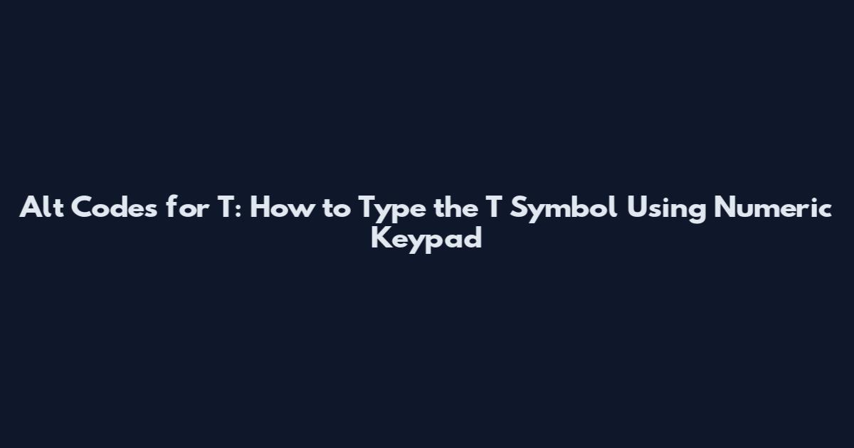 Alt Codes for T: How to Type the T Symbol Using Numeric Keypad